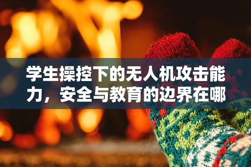 学生操控下的无人机攻击能力，安全与教育的边界在哪里？