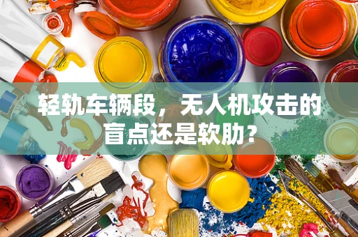 轻轨车辆段，无人机攻击的盲点还是软肋？