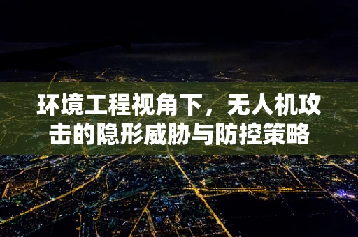 环境工程视角下，无人机攻击的隐形威胁与防控策略