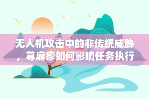 无人机攻击中的非传统威胁，荨麻疹如何影响任务执行？