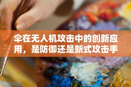 伞在无人机攻击中的创新应用，是防御还是新式攻击手段？