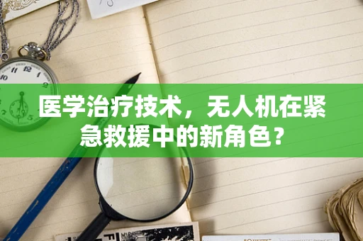 医学治疗技术，无人机在紧急救援中的新角色？