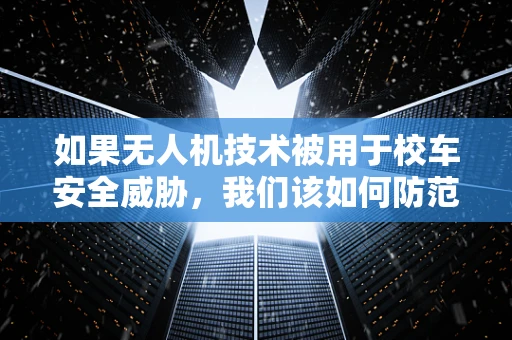 如果无人机技术被用于校车安全威胁，我们该如何防范？