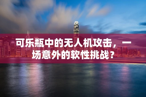 可乐瓶中的无人机攻击，一场意外的软性挑战？