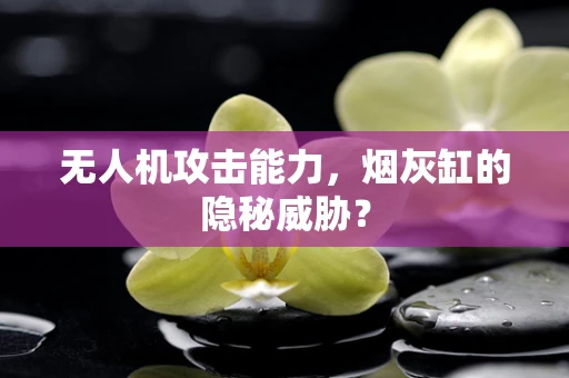 无人机攻击能力，烟灰缸的隐秘威胁？