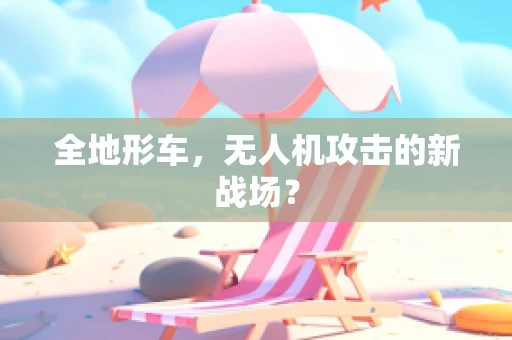 全地形车，无人机攻击的新战场？
