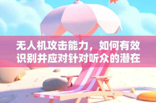 无人机攻击能力，如何有效识别并应对针对听众的潜在威胁？