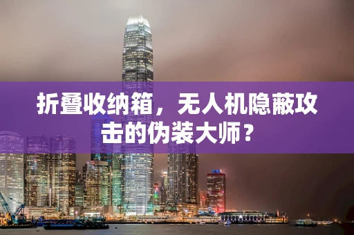 折叠收纳箱，无人机隐蔽攻击的伪装大师？