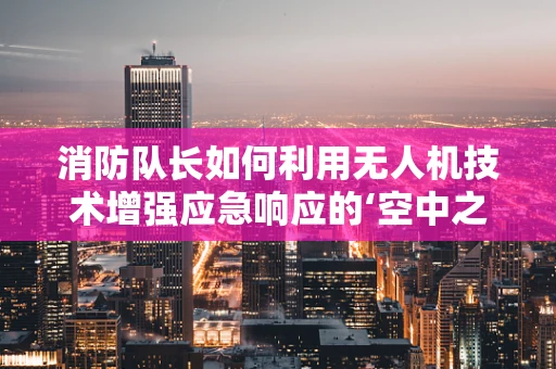 消防队长如何利用无人机技术增强应急响应的‘空中之眼’？