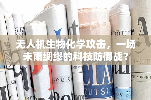 无人机生物化学攻击，一场未雨绸缪的科技防御战？