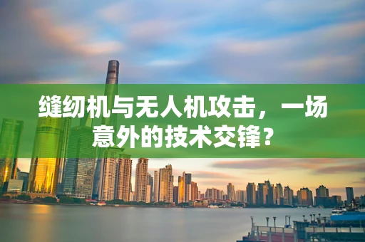 缝纫机与无人机攻击，一场意外的技术交锋？