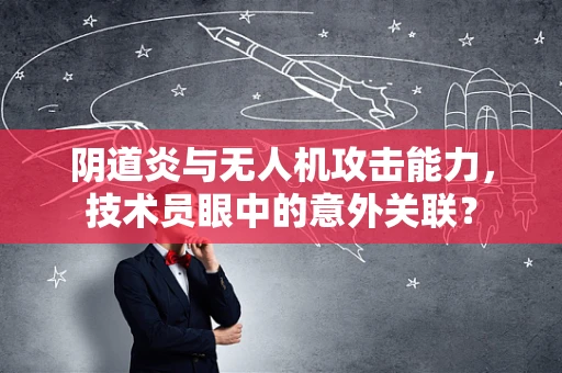 阴道炎与无人机攻击能力，技术员眼中的意外关联？