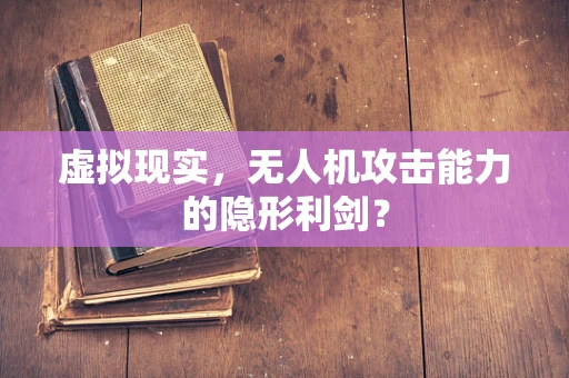 虚拟现实，无人机攻击能力的隐形利剑？