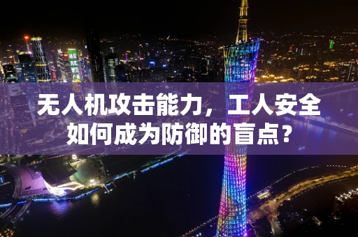 无人机攻击能力，工人安全如何成为防御的盲点？