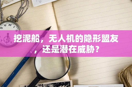 挖泥船，无人机的隐形盟友，还是潜在威胁？