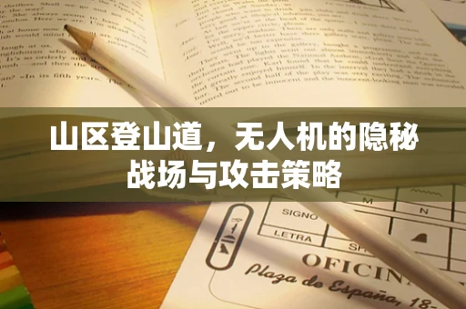 山区登山道，无人机的隐秘战场与攻击策略