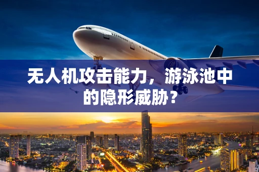 无人机攻击能力，游泳池中的隐形威胁？