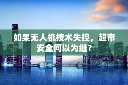 如果无人机技术失控，超市安全何以为继？