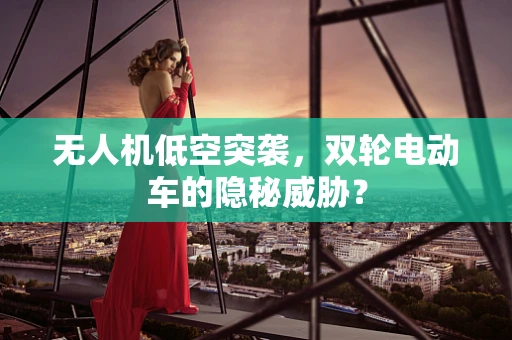 无人机低空突袭，双轮电动车的隐秘威胁？