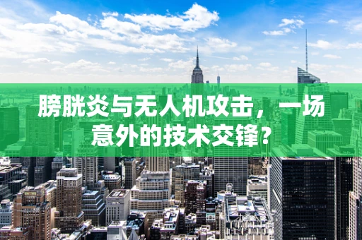 膀胱炎与无人机攻击，一场意外的技术交锋？