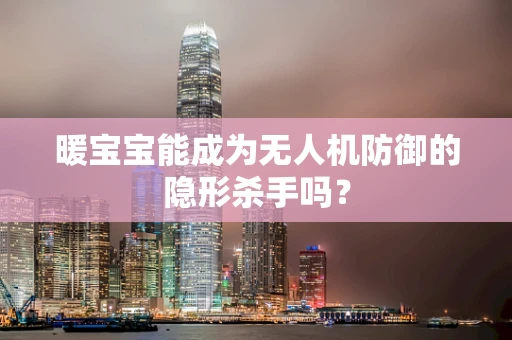 暖宝宝能成为无人机防御的隐形杀手吗？