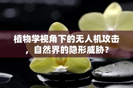 植物学视角下的无人机攻击，自然界的隐形威胁？