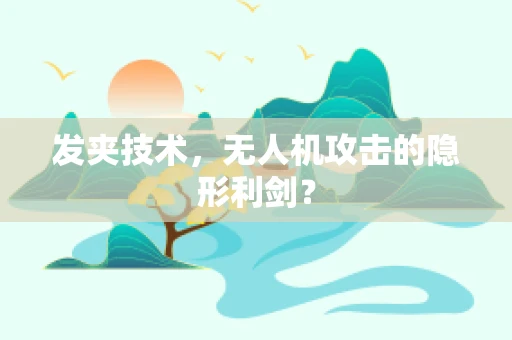 发夹技术，无人机攻击的隐形利剑？