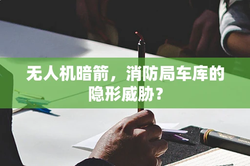 无人机暗箭，消防局车库的隐形威胁？