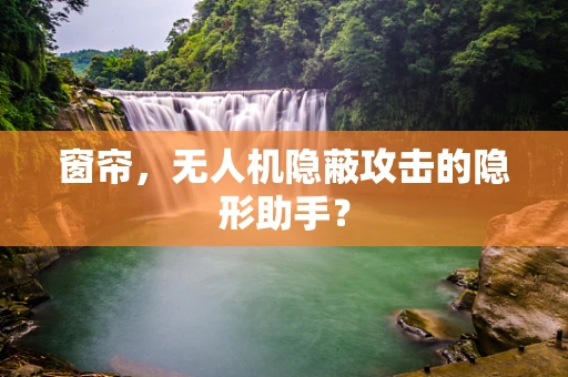 窗帘，无人机隐蔽攻击的隐形助手？