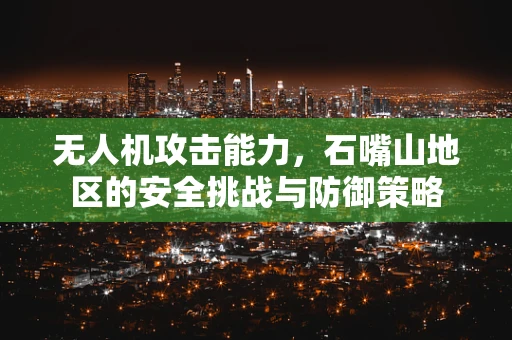 无人机攻击能力，石嘴山地区的安全挑战与防御策略
