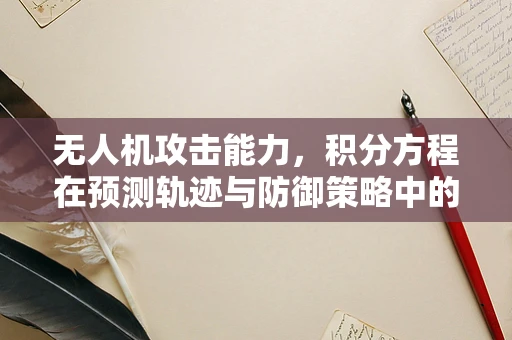 无人机攻击能力，积分方程在预测轨迹与防御策略中的应用？
