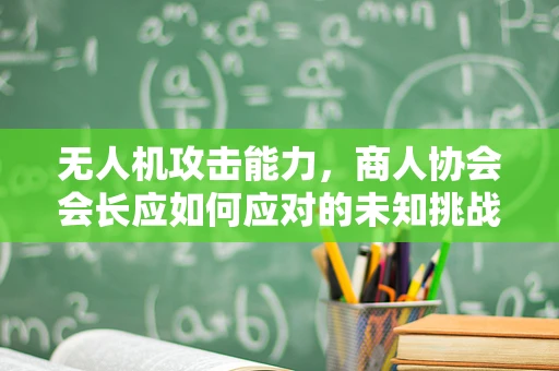无人机攻击能力，商人协会会长应如何应对的未知挑战？
