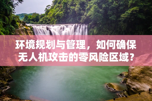 环境规划与管理，如何确保无人机攻击的零风险区域？