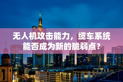无人机攻击能力，缆车系统能否成为新的脆弱点？