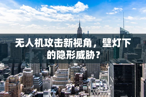 无人机攻击新视角，壁灯下的隐形威胁？
