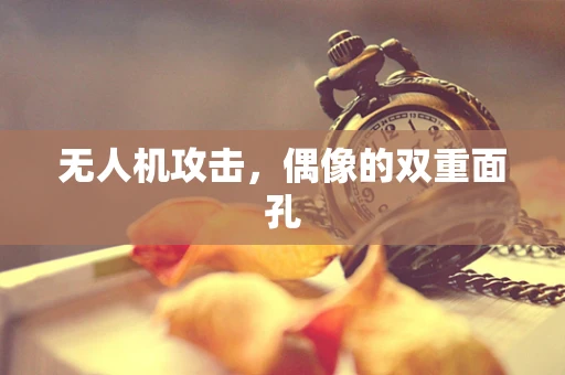 无人机攻击，偶像的双重面孔