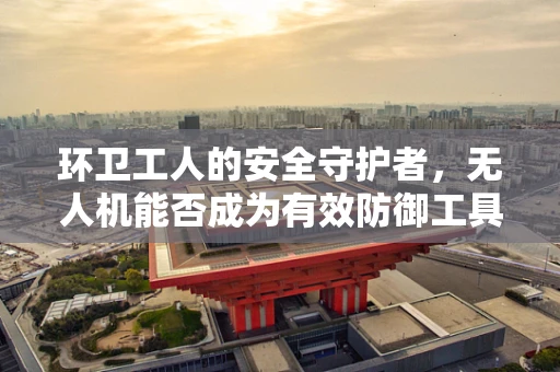 环卫工人的安全守护者，无人机能否成为有效防御工具？