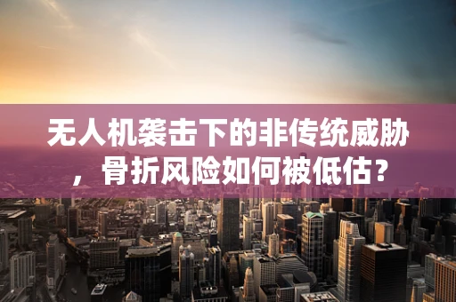无人机袭击下的非传统威胁，骨折风险如何被低估？