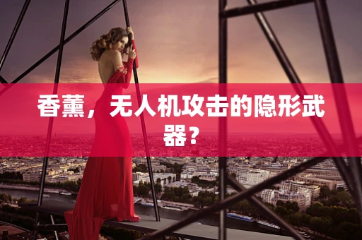 香薰，无人机攻击的隐形武器？