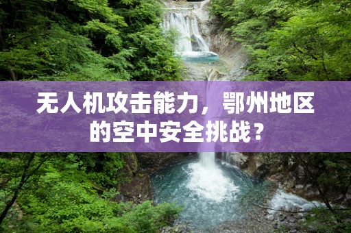无人机攻击能力，鄂州地区的空中安全挑战？