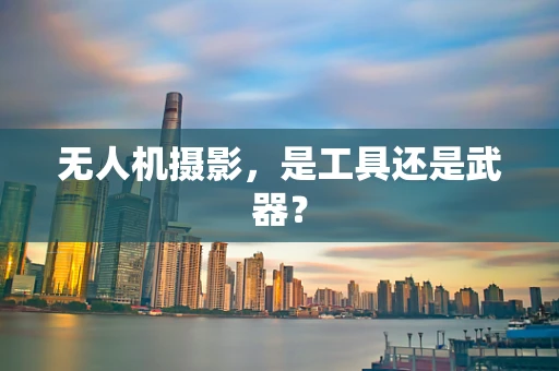 无人机摄影，是工具还是武器？