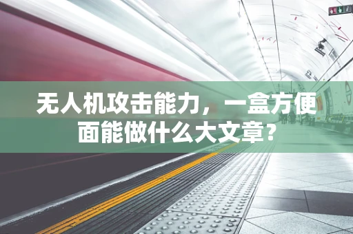 无人机攻击能力，一盒方便面能做什么大文章？