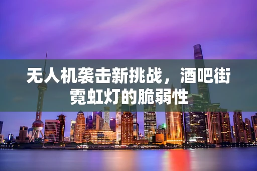 无人机袭击新挑战，酒吧街霓虹灯的脆弱性