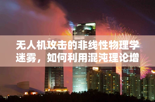 无人机攻击的非线性物理学迷雾，如何利用混沌理论增强防御？