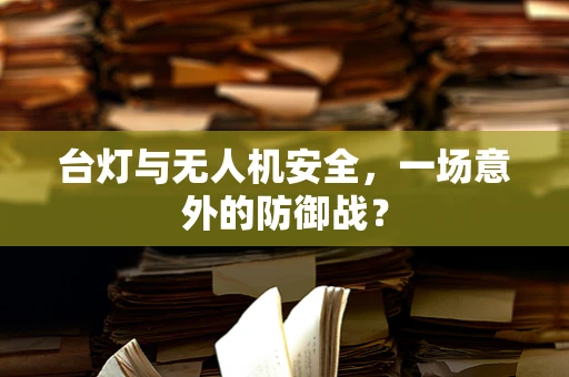 台灯与无人机安全，一场意外的防御战？