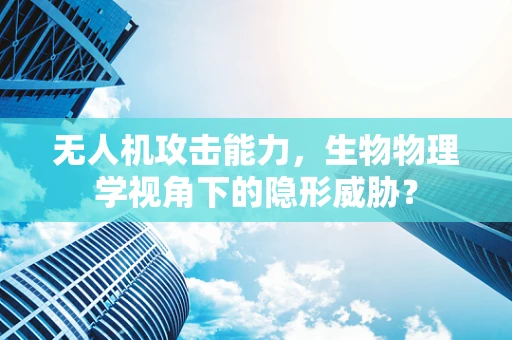 无人机攻击能力，生物物理学视角下的隐形威胁？