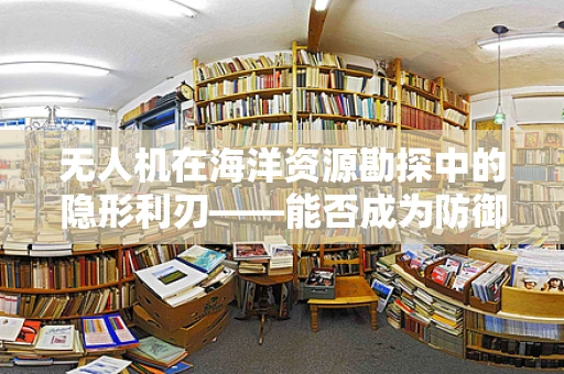 无人机在海洋资源勘探中的隐形利刃——能否成为防御攻击的新挑战？