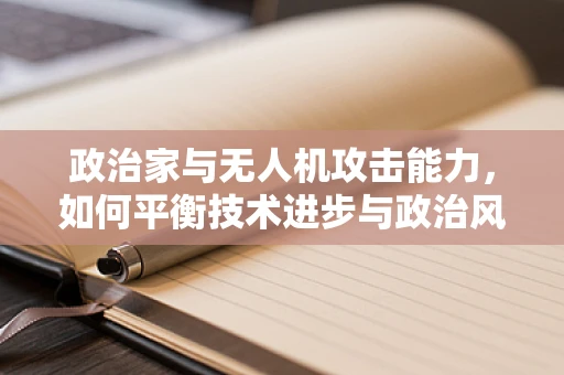 政治家与无人机攻击能力，如何平衡技术进步与政治风险？