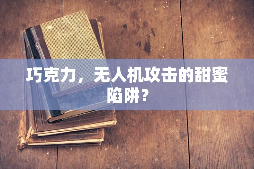 巧克力，无人机攻击的甜蜜陷阱？