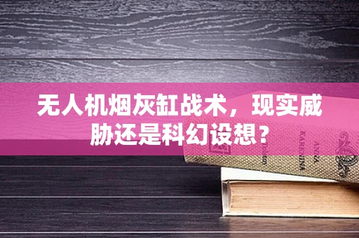 无人机烟灰缸战术，现实威胁还是科幻设想？